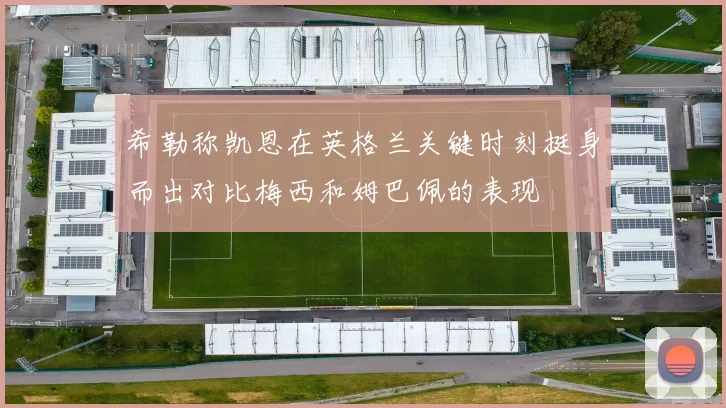 希勒称凯恩在英格兰关键时刻挺身而出对比梅西和姆巴佩的表现
