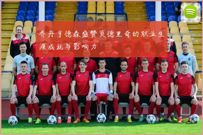 乔丹亨德森盛赞莫德里奇的职业生涯成就与影响力