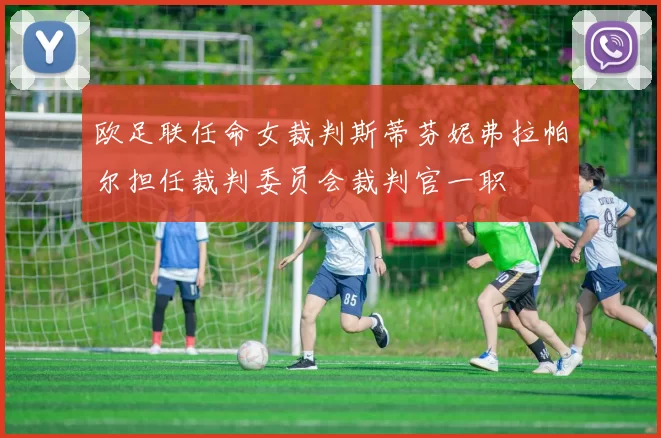 欧足联任命女裁判斯蒂芬妮弗拉帕尔担任裁判委员会裁判官一职